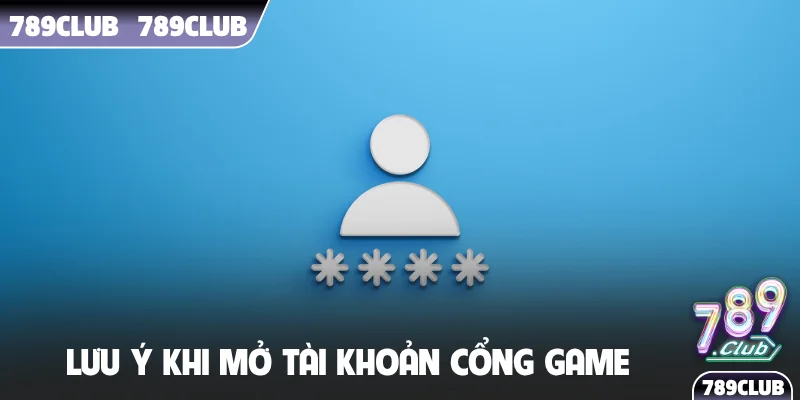 Lưu ý khi mở tài khoản cổng game
