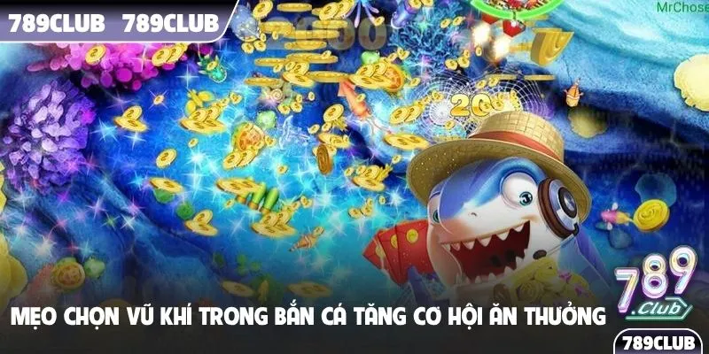 Mẹo chọn vũ khí trong bắn cá tăng cơ hội ăn thưởng